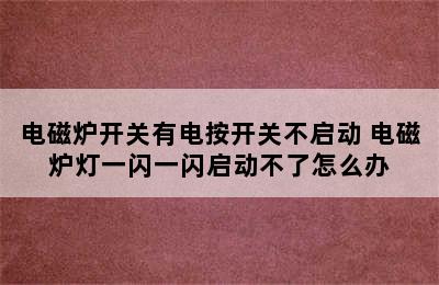 电磁炉开关有电按开关不启动 电磁炉灯一闪一闪启动不了怎么办